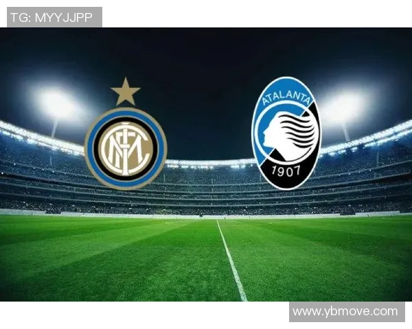 国际米兰与亚特兰大精彩对决直播信号全方位解析与观看指南